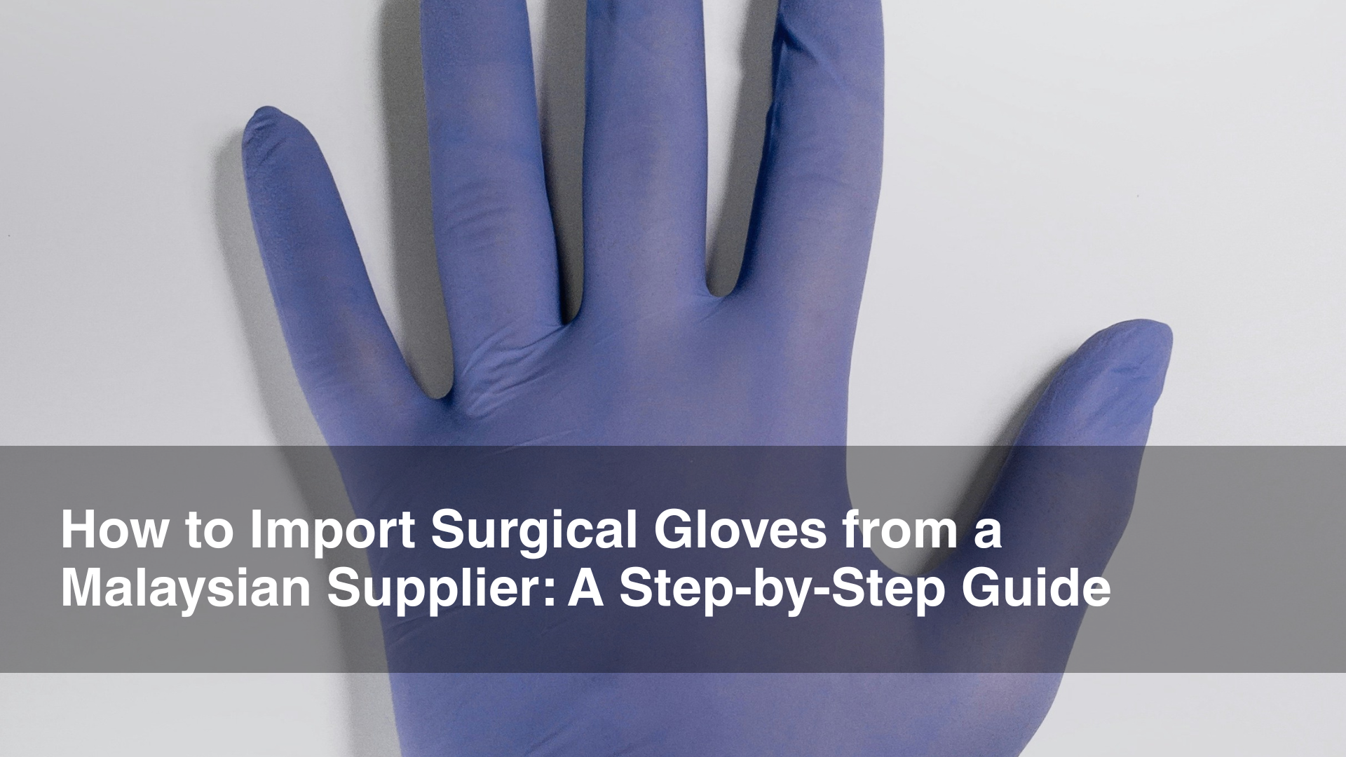 How to Import Surgical Gloves from a Malaysian Supplier A Step-by-Step Guide
